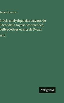 Précis analytique des travaux de l'Académie royale des sciences, belles-lettres et arts de Rouen