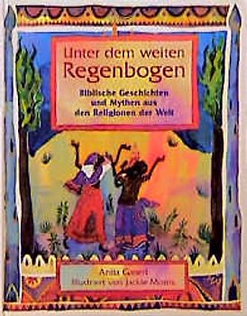 Unter dem Regenbogen. Biblische Geschichten und Erzählungen aus den Religionen der Welt