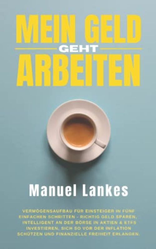 Mein Geld geht arbeiten: Vermögensaufbau für Einsteiger in fünf einfachen Schritten - Richtig Geld sparen, intelligent an der Börse in Aktien & ETFs ... schützen und finanzielle Freiheit erlangen.