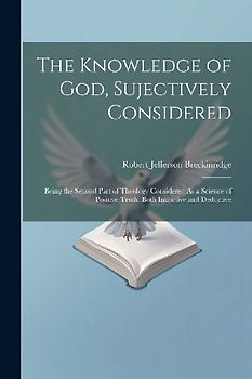 The Knowledge of God, Sujectively Considered: Being the Second Part of Theology Considered As a Science of Positive Truth, Both Inductive and Deductiv
