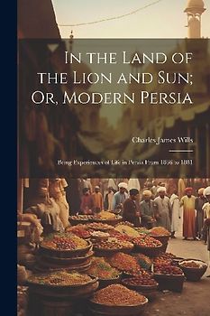 In the Land of the Lion and Sun; Or, Modern Persia: Being Experiences of Life in Persia From 1866 to 1881