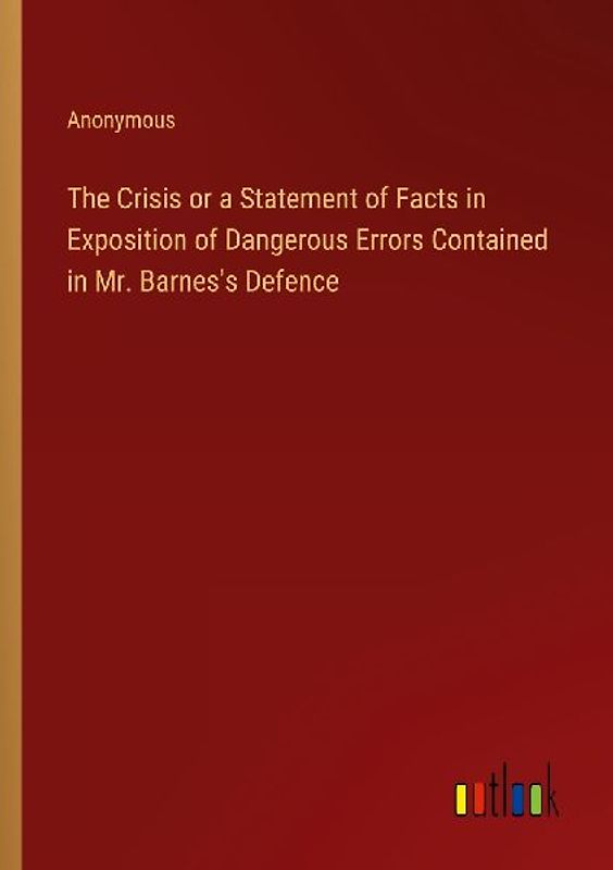 The Crisis or a Statement of Facts in Exposition of Dangerous Errors Contained in Mr. Barnes's Defence