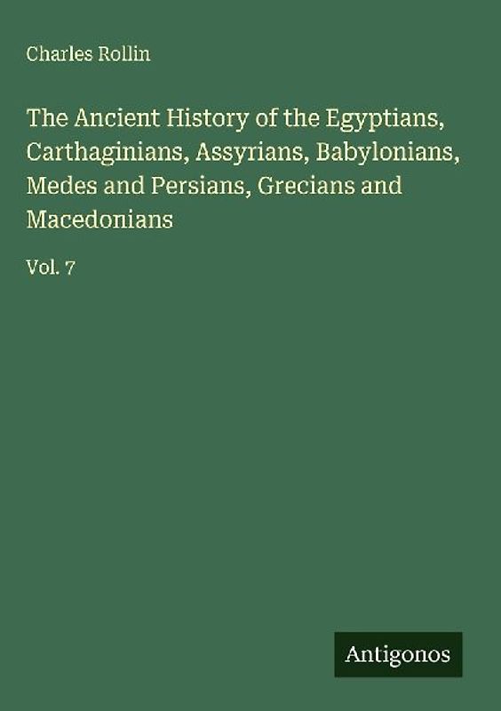 The Ancient History of the Egyptians, Carthaginians, Assyrians, Babylonians, Medes and Persians, Grecians and Macedonians