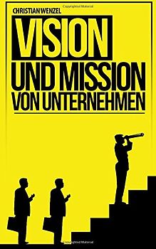 Vision und Mission von Unternehmen: Grundbausteine der Unternehmensführung