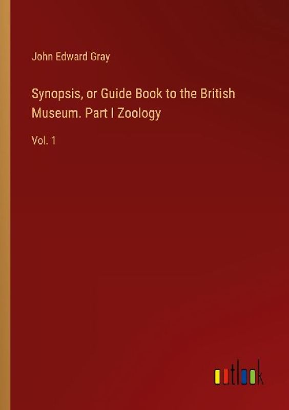 Synopsis, or Guide Book to the British Museum. Part I Zoology