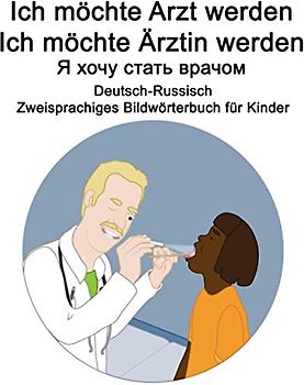 Deutsch-Russisch Ich möchte Arzt werden/Ich möchte Ärztin werden - Я хочу стать врачом Zweisprachiges Bildwörterbuch für Kinder