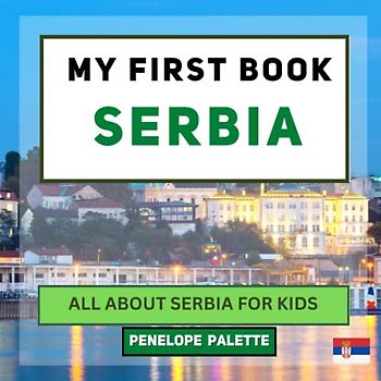 My First Book - Serbia: All About Serbia For Kids (My First Book - World Edition, Band 39)