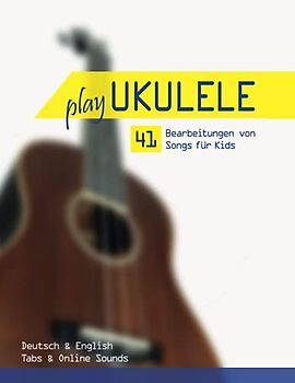 Play Ukulele - 41 Bearbeitungen von Songs für Kids - Deutsch & English - Tabs & Online Sounds