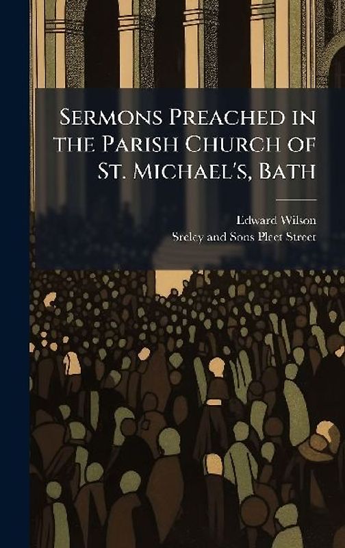 Sermons Preached in the Parish Church of St. Michael's, Bath