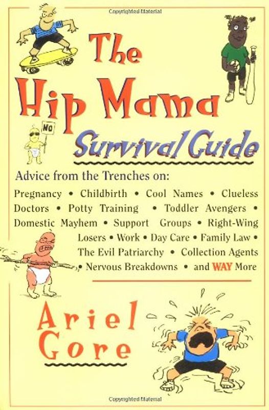The Hip Mama Survival Guide: Advice From the Trenches On: Pregnancy,Childbirth,Cool Names,Clueless Doctors,Potty Training,Toddler - Gore, Ariel