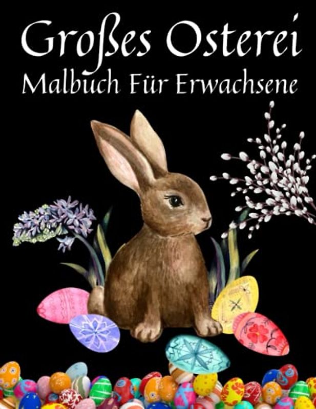 Großes Osterei Malbuch Für Erwachsene: Ostergeschenke, Oster-Mandalas und interessante Osterei-Motive zum Stressabbau und zur Entspannung