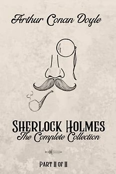 Sherlock Holmes, The Complete Collection, Part II - Special Extended Edition. A. Conan Doyle. Annotated by Eloise Atwood