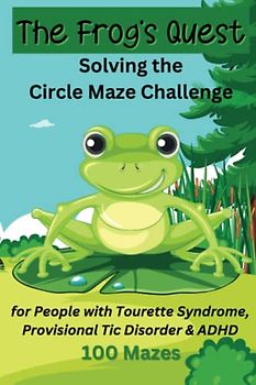 The Frog's Quest, Solving the Circle Maze Challenge, for People with Tourette Syndrome, Provisional Tic Disorder & ADHD: 100 Puzzles, Great for Tweens, Teens and Adults, 6x9 Travel Size Book