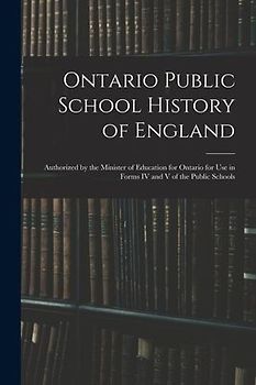 Ontario Public School History of England: Authorized by the Minister of Education for Ontario for Use in Forms IV and V of the Public Schools