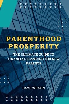Parenthood Prosperity: The Ultimate Guide to Financial Planning for New Parents
