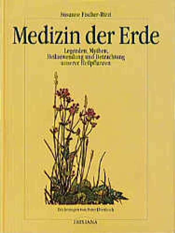 Medizin der Erde. Legenden, Mythen, Heilanwendung und Betrachtung unserer Heilpflanzen