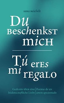Du beschenkst mich / Tú eres mi regalo: Gedichte über eine leidenschaftliche Liebe / Poemas de un amor apasionado