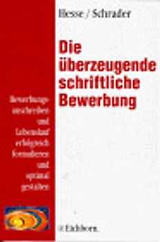 Die überzeugende schriftliche Bewerbung. Bewerbungsanschreiben und Lebenslauf erfolgreich formulieren und optimal gestalten
