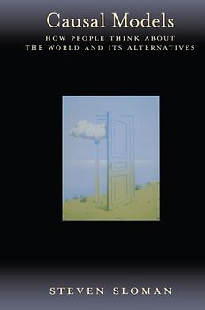 Causal Models: How People Think About the World and Its Alternatives - Sloman, Steven