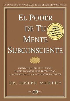 El poder de tu mente subconsciente : usando el poder de tu mente puedes alcanzar una prosperidad, una felicidad y una paz mental sin límites - Murphy, Joseph