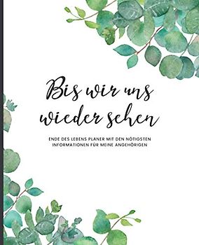 Bis Wir Uns Wiedersehen - Ende Des Lebens Planer mit den Nötigsten Informationen für Meine Angehörigen (Pflanzen): Geführtes Logbuch mit wichtigen ... Finanzen, letzte Wünsche und mehr