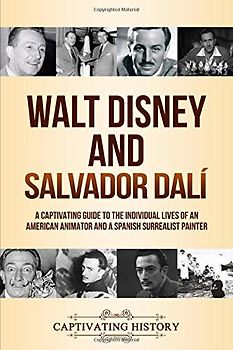 Walt Disney and Salvador Dalí: A Captivating Guide to the Individual Lives of an American Animator and a Spanish Surrealist Painter (Historical Figures)