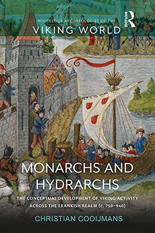 Monarchs and Hydrarchs: The Conceptual Development of Viking Activity Across the Frankish Realm C. 750–940 (Routledge Archaeologies of the Viking World)