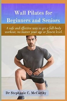 Wall Pilates for Beginners and Seniors: A Safe and Effective Way to get a Full-Body Workout, no Matter your Age or Fitness Level.