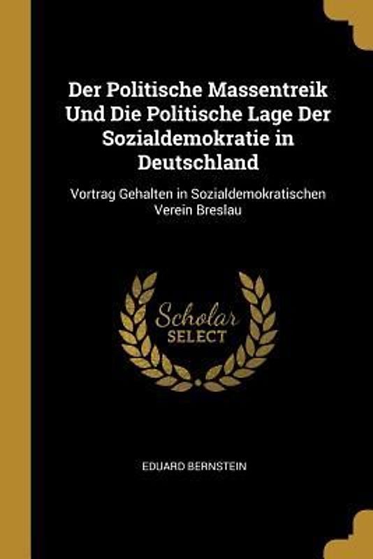 Der Politische Massentreik Und Die Politische Lage Der Sozialdemokratie in Deutschland: Vortrag Gehalten in Sozialdemokratischen Verein Breslau