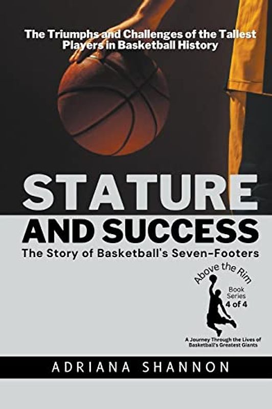 Stature and Success: The Story of Basketball's Seven-Footers: The Triumphs and Challenges of the Tallest Players in Basketball History (Above the Rim: ... of Basketball's Greatest Giants, Band 4)