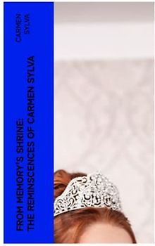 From Memory's Shrine: The Reminscences of Carmen Sylva