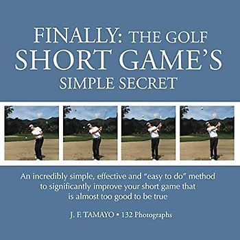 FINALLY: The Golf Short Game's Simple Secret: An incredibly simple, effective and "easy to do" method to significantly improve your short game that is almost too good to be true