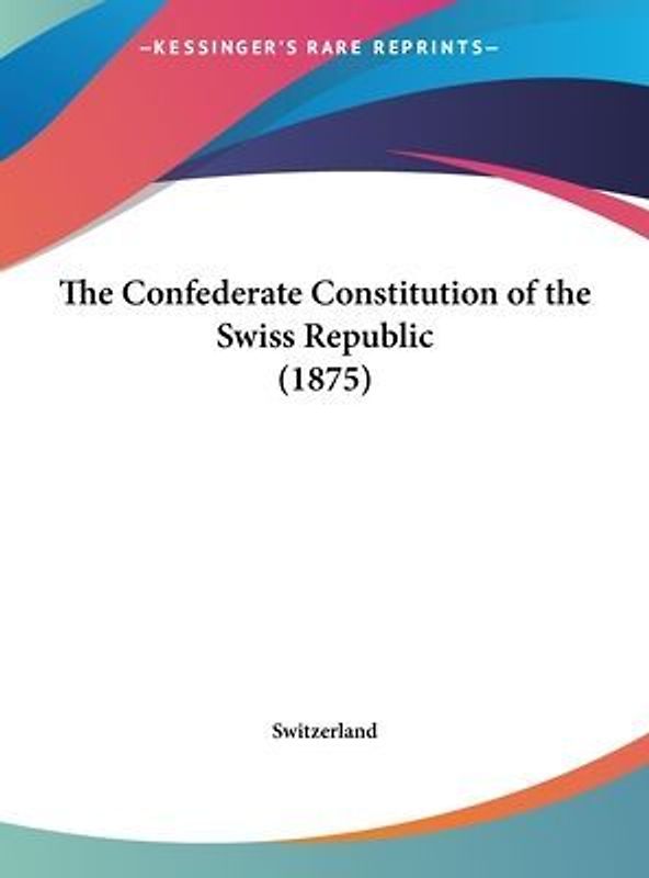 The Confederate Constitution Of The Swiss Republic (1875)