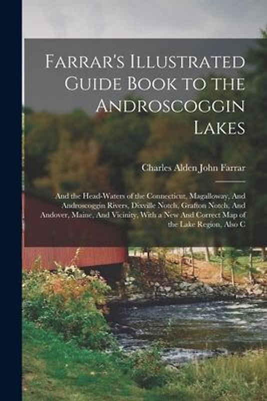Farrar's Illustrated Guide Book to the Androscoggin Lakes: And the Head-waters of the Connecticut, Magalloway, And Androscoggin Rivers, Dixville Notch