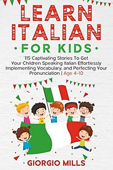 Learn Italian For Kids: 115 Captivating Stories To Get Your Children Speaking Italian Effortlessly Implementing Vocabulary, and Perfecting Your ... | Age 4-10 (Learn Italian with Giorgio Mills)