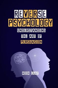 Reverse Psychology: Understanding the art of persuasion
