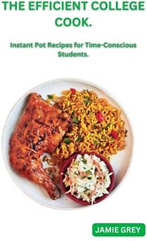 THE EFFICIENT COLLEGE COOK: INSTANT POT RECIPES FOR TIME-CONSCIOUS STUDENTS