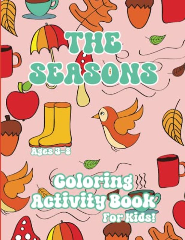 The Seasons; Coloring Activity Book for Kids! Ages 3-8: Explore the Seasons: A Fun and Interactive Activity Book for Kids to Learn About Days, Months, and Weeks of the Year!