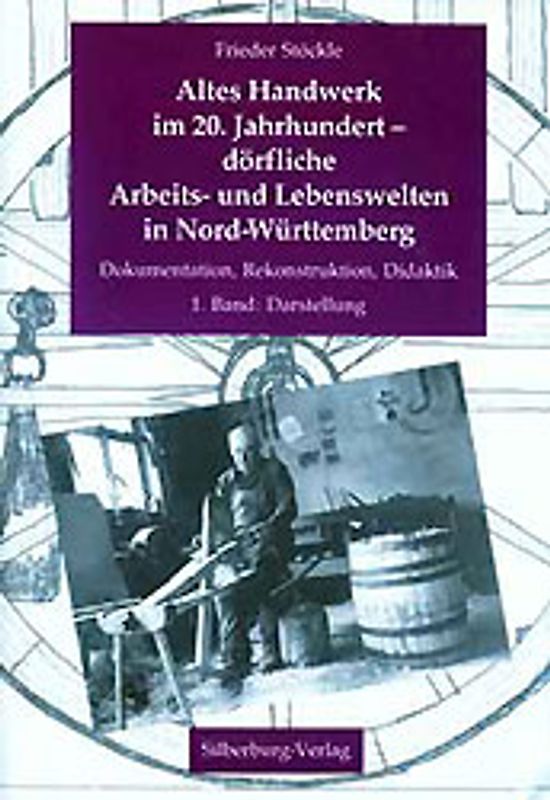 Altes Handwerk im 20. Jahrhundert - dörfliche Arbeits- und Lebenswelten in Nord-Württemberg. Dokumentation, Rekonstruktion, Didaktik