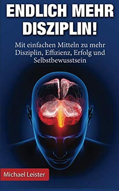 Endlich mehr Disziplin: Mit einfachen Mitteln zu mehr Disziplin, Effizienz, Erfolg und Selbstbewusstsein