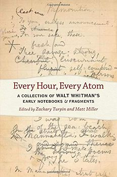 Every Hour, Every Atom: A Collection of Walt Whitman's Early Notebooks and Fragments (Iowa Whitman)