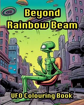 Beyond Rainbow Beam UFO Colouring Book: Alien Therapy For Relaxation, Stress Relief, Creative Mind And Galactic Wellbeing
