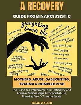 A Recovery Guide From Narcissistic Mothers, Abuse,Gaslighting, Trauma & Complex PTSD: The Guide To Overcoming Toxic, Unhealthy & Abusive Relationships, Emotional Abuse, Breaking Free Of Trauma Bonds.