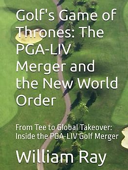 Golf's Game of Thrones: The PGA-LIV Merger and the New World Order: From Tee to Global Takeover: Inside the PGA-LIV Golf Merger