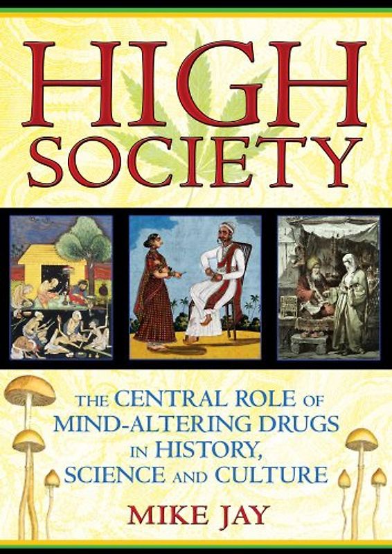 High Society: The Central Role of Mind-Altering Drugs in History, Science and Culture - Jay, Mike