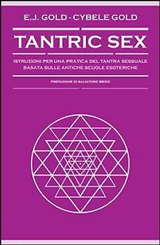 Tantric sex. Istruzioni per una pratica del tantra sessuale basato sulle antiche scuole esoteriche