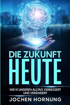 Die Zukunft heute: wie künstliche Intelligenz (KI) unseren Alltag verbessert und verändert