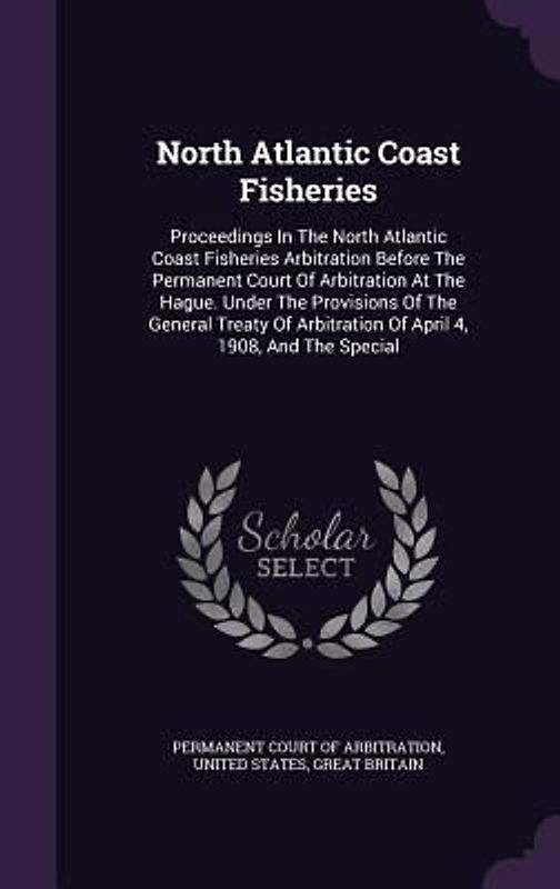 North Atlantic Coast Fisheries: Proceedings In The North Atlantic Coast Fisheries Arbitration Before The Permanent Court Of Arbitration At The Hague.