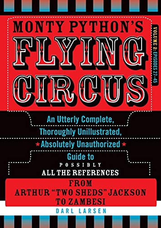 Monty Python's Flying Circus, Episodes 27-45: An Utterly Complete, Thoroughly Unillustrated, Absolutely Unauthorized Guide to Possibly All the ... "Two Sheds" Jackson to Zambesi, Volume 2