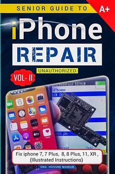 Senior Guide to iPhone Repair Unauthorized (Volume - 2): A Book to Fix iPhone 7, 7 Plus, 8, 8 Plus, 11, XR Problems (Illustrated Instructions) Cell ... Phone Repair Guide (iPhone Repairing Guide)